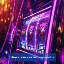 filmes em cartaz cinepolis